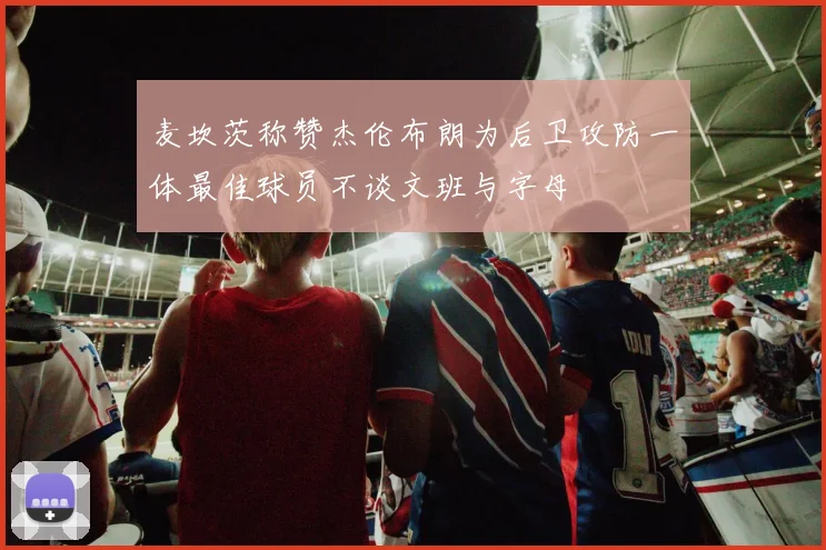 麦坎茨称赞杰伦布朗为后卫攻防一体最佳球员不谈文班与字母