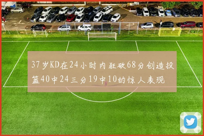 37岁KD在24小时内狂砍68分创造投篮40中24三分19中10的惊人表现