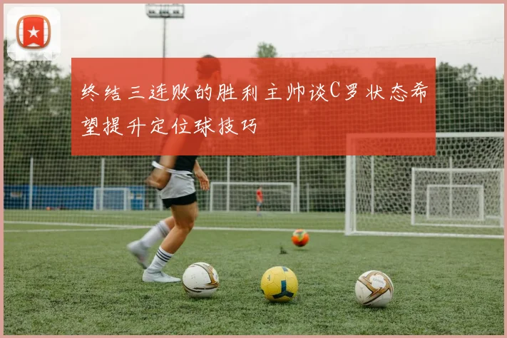 终结三连败的胜利主帅谈C罗状态希望提升定位球技巧