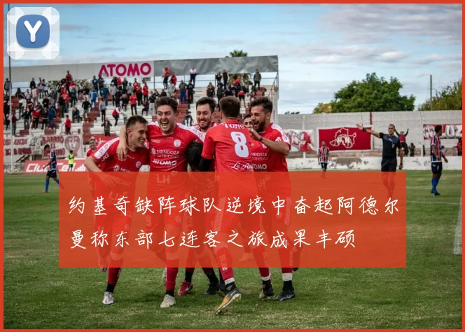 约基奇缺阵球队逆境中奋起阿德尔曼称东部七连客之旅成果丰硕