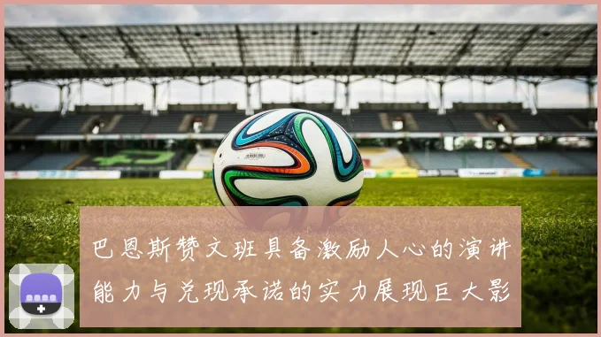 巴恩斯赞文班具备激励人心的演讲能力与兑现承诺的实力展现巨大影响力
